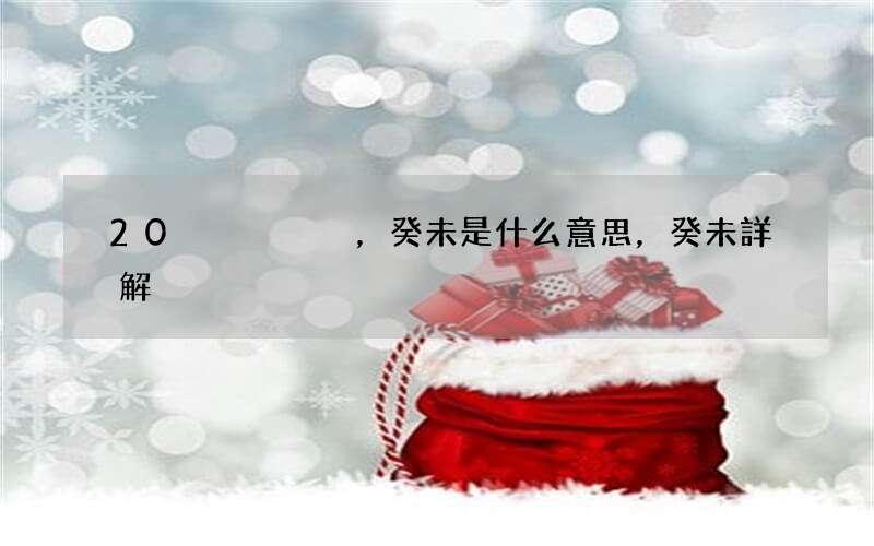 20，癸未是什么意思，癸未詳解